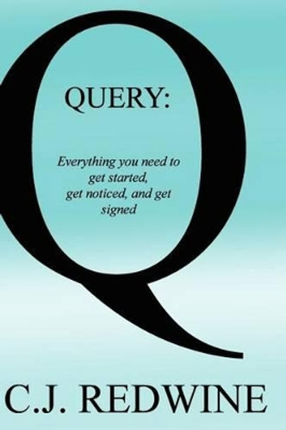 Query: Everything You Need To Get Started, Get Noticed, and Get Signed by C J Redwine 9781499642735