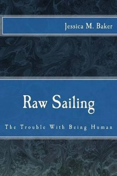 Raw Sailing: The Trouble With Being Human by Jessica Marie Baker 9781499651713