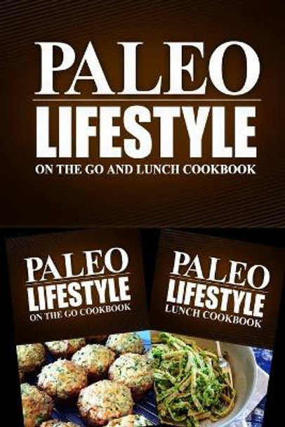 Paleo Lifestyle - On The Go and Lunch Cookbook: Modern Caveman CookBook for Grain Free, Low Carb, Sugar Free, Detox Lifestyle by Paleo Lifestyle 2 Book 9781499657470