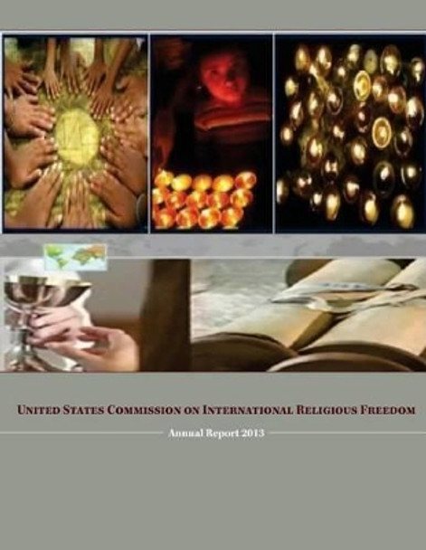 United States Commission on International Religious Freedom: Annual Report 2013 by U S Commission on International Religio 9781499658279