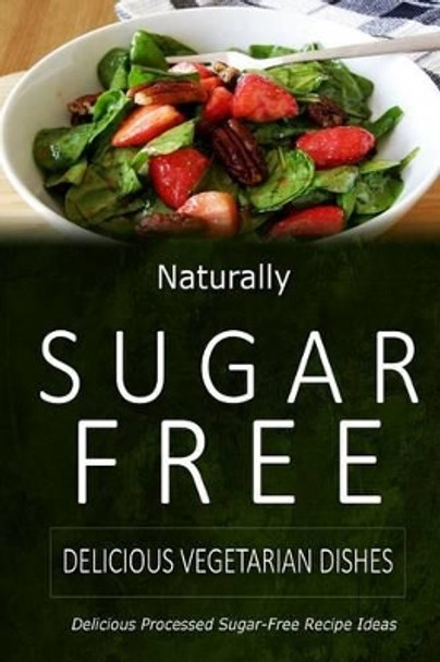 Naturally Sugar-Free - Delicious Vegetarian Dishes: Delicious Sugar-Free and Diabetic-Friendly Recipes for the Health-Conscious by Naturally Sugar-Free 9781499685893