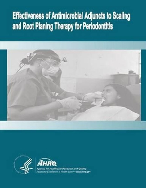 Effectiveness of Antimicrobial Adjuncts to Scaling and Root Planing Therapy for Periodontitis: Evidence Report/Technology Assessment Number 88 by Agency for Healthcare Resea And Quality 9781499707045