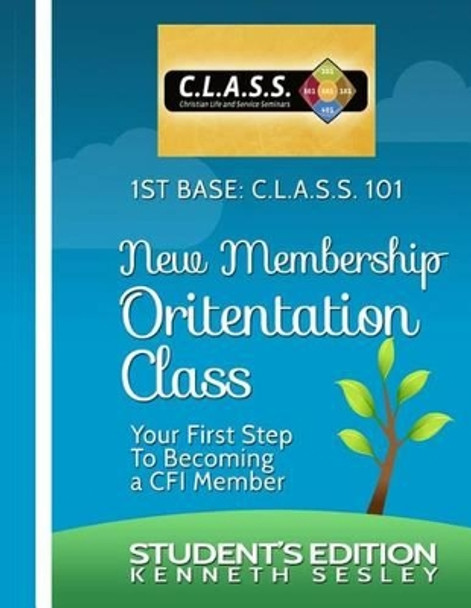 1ST BASE C.L.A.S.S. 101 Calvary Fellowship International's New Membership Orientation Class: Student's Edition by Kenneth Sesley 9781499703306