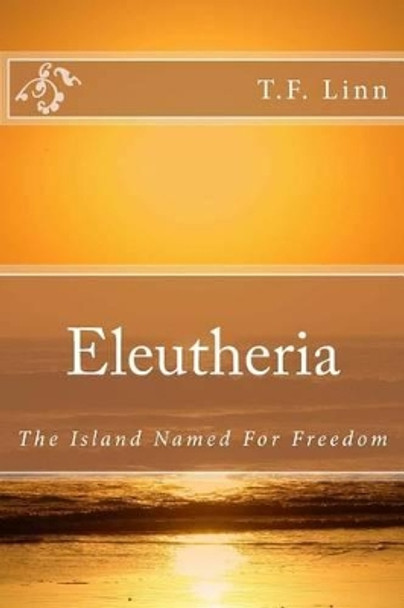 Eleutheria: The Island Named For Freedom by T F Linn 9781499712070