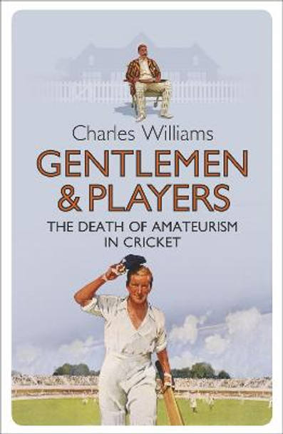 Gentlemen & Players: The Death of Amateurism in Cricket by Charles Williams