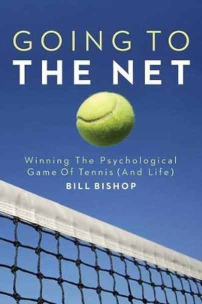 Going To The Net: Winning The Psychological Game Of Tennis by Bill Bishop 9781499777703