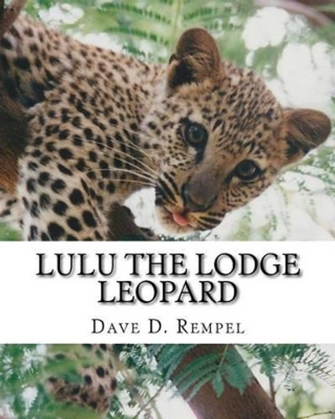 Lulu the Lodge Leopard: Based on a real Okambara story by Dave D Rempel 9781500192884