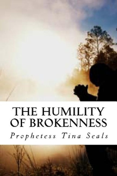 The Humility of Brokenness by Prophetess Tina Seals 9781500103330