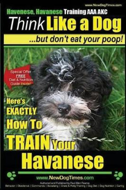 Havanese, Havanese Training AAA AKC - Think Like a Dog, But Don't Eat Your Poop!: Here's EXACTLY How To TRAIN Your Havanese by Paul Allen Pearce 9781500221195