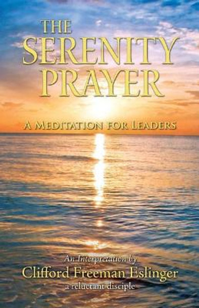 The Serenity Prayer: A Meditation for Leaders by Clifford Freeman Eslinger 9781500230395