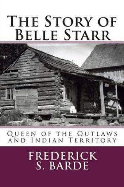 The Story of Belle Starr: Queen of the Outlaws and Indian Territory by Frederick S Barde 9781500257392