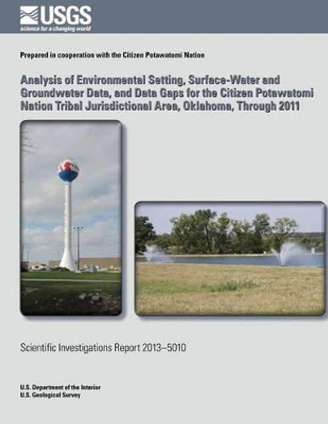 Analysis of Environmental Setting, Surface-Water and Groundwater Data, and Data Gaps for the Citizen Potawatomi Nation Tribal Jurisdictional Area, Oklahoma, Through 2011 by Christopher R Harich 9781500265779