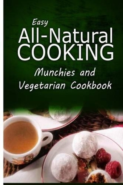 Easy All-Natural Cooking - Munchies and Vegetarian Cookbook: Easy Healthy Recipes Made With Natural Ingredients by Easy All-Natural Cooking 9781500274825