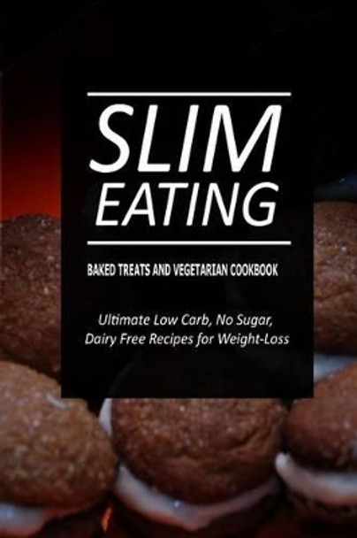 Slim Eating - Baked Treats and Vegetarian Cookbook: Skinny Recipes for Fat Loss and a Flat Belly by Slim Eating 9781500291013