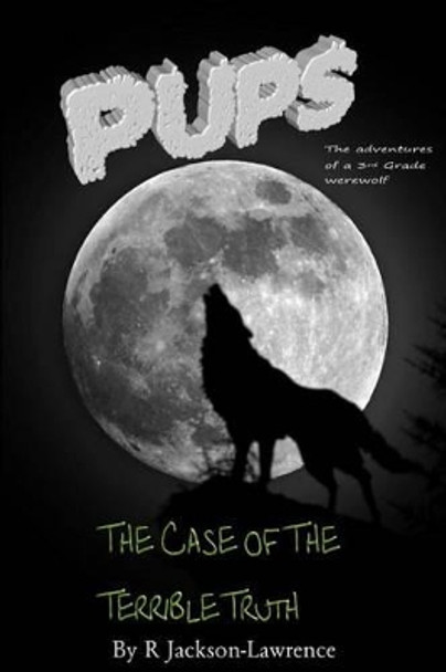 PUPS - The Case Of The Terrible Truth: (The Adventures Of A Third Grade Werewolf) by R Jackson-Lawrence 9781500359492
