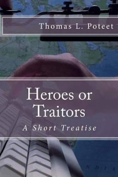 Heroes or Traitors: A Short Treatise by Thomas L Poteet 9781500396527