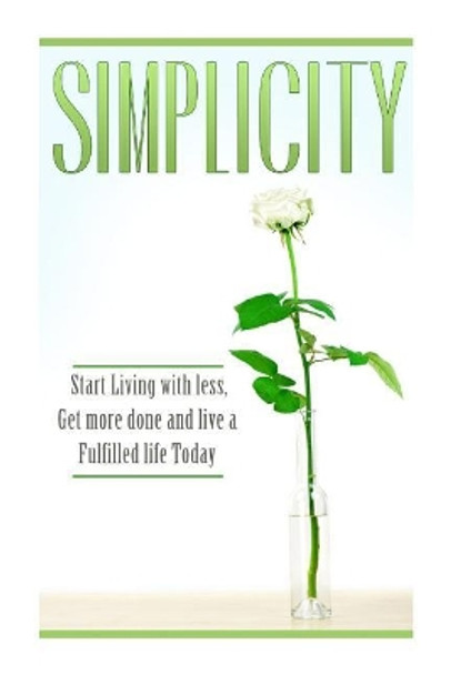 Simplicity: Start Living with Less, Get More Done, and Live a Fulfilled Life Today by Chelsea Walters 9781500397272