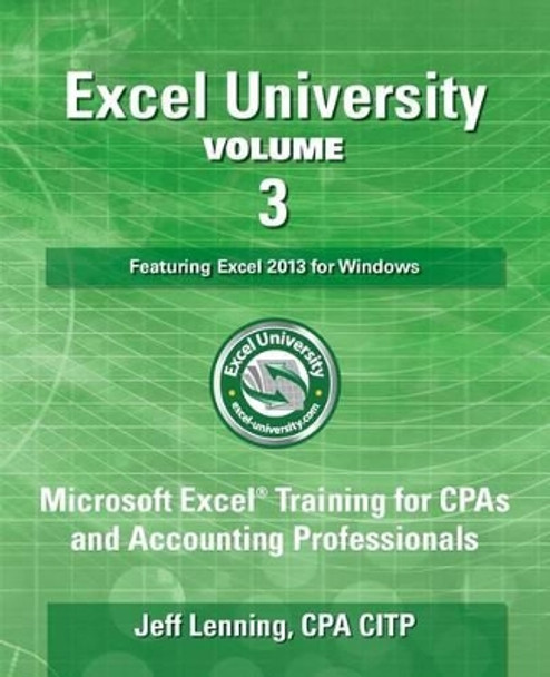 Excel University Volume 3 - Featuring Excel 2013 for Windows: Microsoft Excel Training for CPAs and Accounting Professionals by Jeff Lenning Cpa 9781500399436