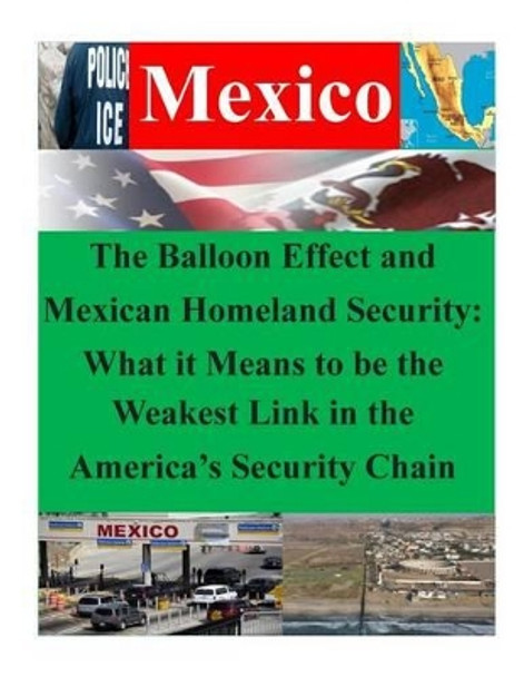 The Balloon Effect and Mexican Homeland Security: What it Means to be the Weakest Link in the America's Security Chain by Naval War College 9781500404185