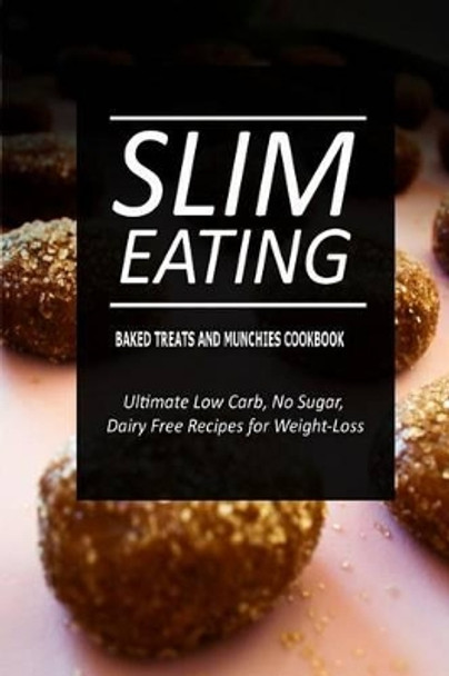 Slim Eating - Baked Treats and Munchies Cookbook: Skinny Recipes for Fat Loss and a Flat Belly by Slim Eating 9781500290399