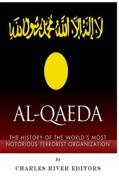 Al-Qaeda: The History of the World's Most Notorious Terrorist Organization by Charles River Editors 9781500325114