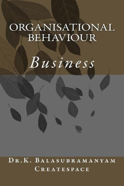 Organisational Behaviour: Business by K Balasubramanyam Createspace 9781500421687