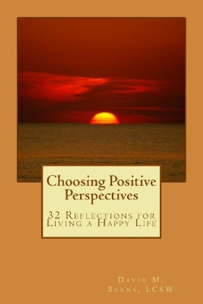 Choosing Positive Perspectives: 32 Reflections for Living a Happy Life by MR David M Burns Lcsw 9781500453770