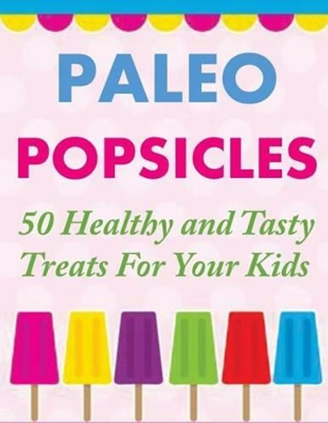 Paleo Popsicles: 50 Healthy and Tasty Treats For Your Kids by Susan Q Gerald 9781500472764