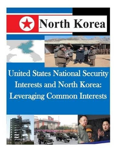 United States National Security Interests and North Korea: Leveraging Common Interests by U S Army Command and General Staff Coll 9781500478407