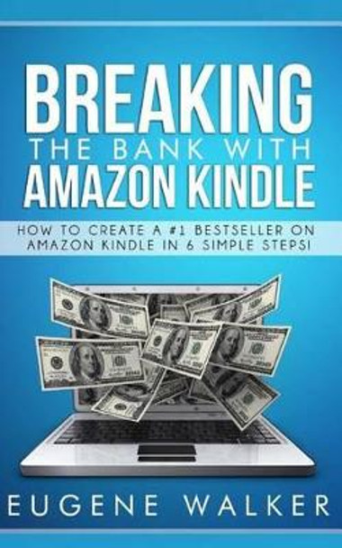 Breaking the Bank with Amazon Kindle - How to Create a Kindle Bestseller in 6 Simple Steps by Eugene Walker 9781500486075