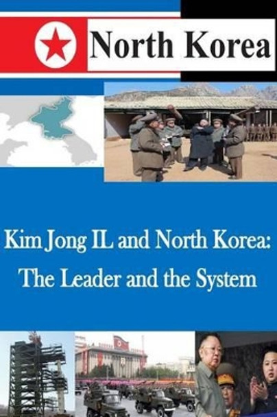 Kim Jong IL and North Korea: The Leader and the System by U S Army War College 9781500493806