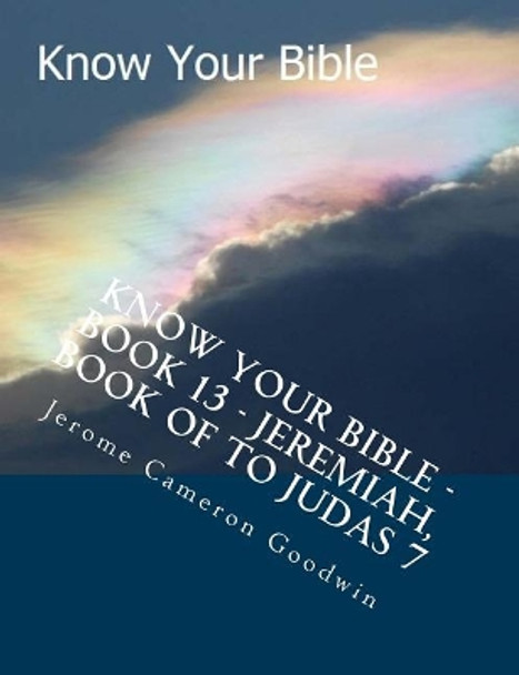 Know Your Bible - Book 13 - Jeremiah, Book Of To Judas 7: Know Your Bible Series by Jerome Cameron Goodwin 9781500514655