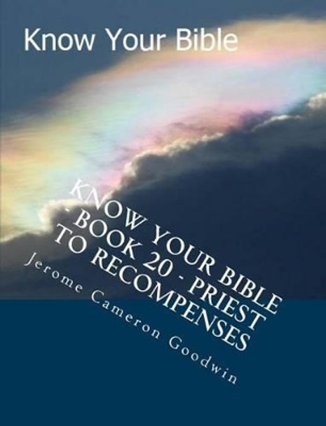 Know Your Bible - Book 20 - Priest To Recompenses: Know Your Bible Series by Jerome Cameron Goodwin 9781500524500