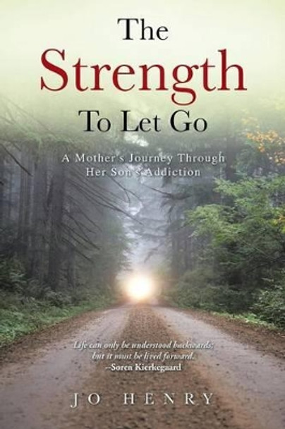 The Strength to Let Go: A Mother's Journey Through Her Son's Addiction by Jo Henry 9781491761472