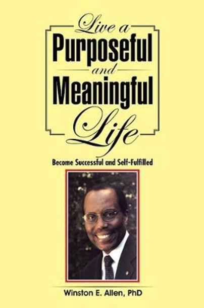 Live a Purposeful and Meaningful Life: Become Successful and Self-Fulfilled by Phd Winston E Allen 9781491764084