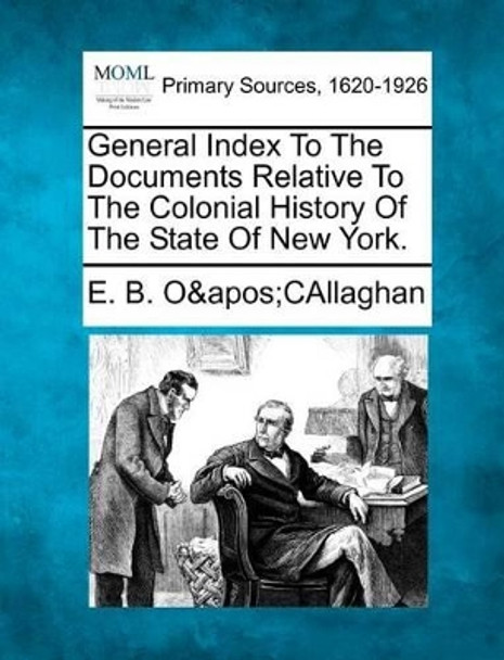 General Index to the Documents Relative to the Colonial History of the State of New York. by Edmund Bailey O'Callaghan 9781277097702