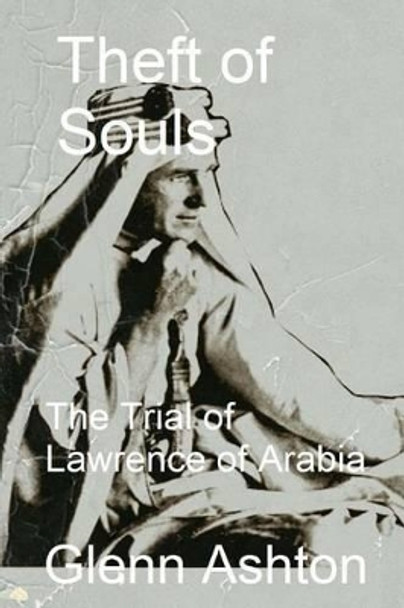 Theft of Souls: The Trial of Lawrence of Arabia by Glenn Ashton 9781492138594