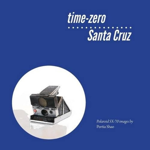 time-zero Santa Cruz: Manipulated Polaroid Images from Santa Cruz by Portia Shao 9781492191490
