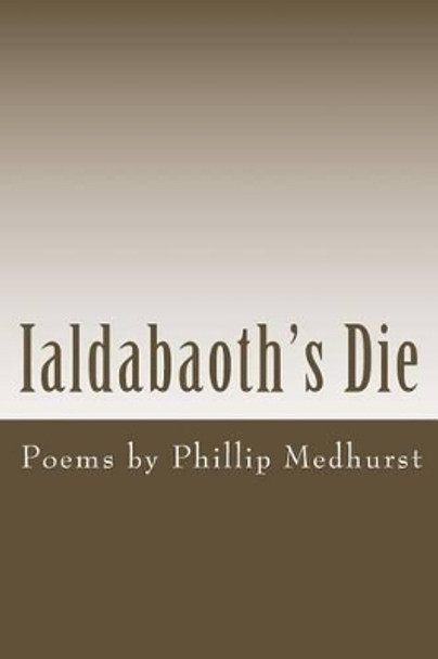 Ialdabaoth's Die: Poems by Phillip Medhurst by Phillip Medhurst 9781492199915