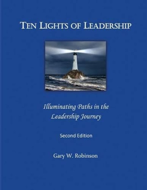 Ten Lights of Leadership: Illuminating Paths in the Leadership Journey by Gary W Robinson Ed D 9781492210511