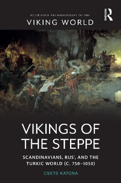 Vikings of the Steppe: Scandinavians, Rus’, and the Turkic World (c. 750–1050) by Csete Katona 9781032340753
