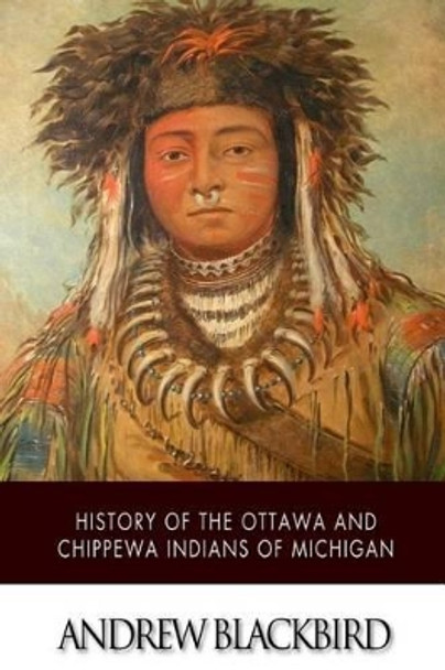History of the Ottawa and Chippewa Indians of Michigan by Andrew Blackbird 9781505424782