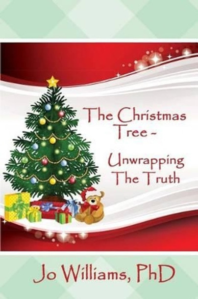 The Christmas Tree - Unwrapping The Truth by Jo Williams Phd 9781502528544