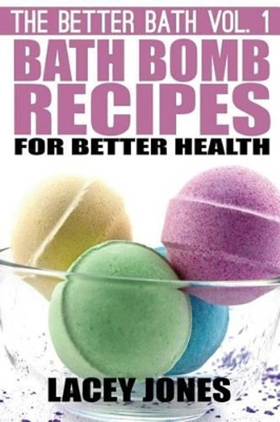 Bath Bomb Recipes for Better Health by Lacey Jones 9781505638288