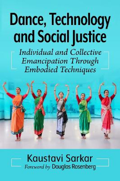 Dance, Technology and Social Justice: Individual and Collective Emancipation Through Embodied Techniques by Kaustavi Sarkar 9781476676142