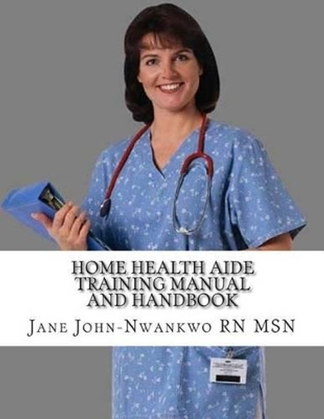Home Health Aide Training Manual And Handbook by Jane John-Nwankwo Rn Msn 9781500715175