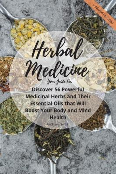 Your Guide for Herbal Medicine: Discover 56 Powerful Medicinal Herbs and Their Essential Oils that Will Boost Your Body and Mind Health by Anthony Smith 9781500743048