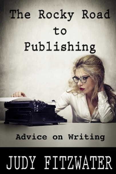 The Rocky Road to Publishing: Advice on Writing by Judy Fitzwater 9781500837723