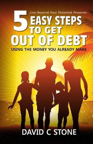 5 Easy Steps to Get Out of Debt: Using the Money You Already Make by David C Stone 9781500885731