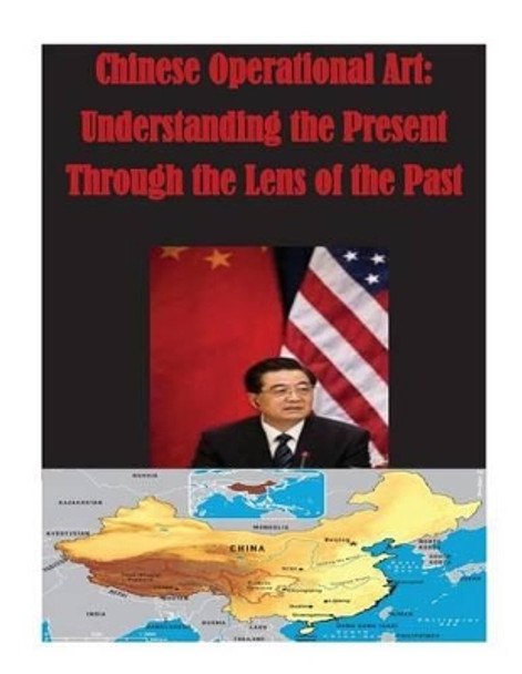 Chinese Operational Art: Understanding the Present Through the Lens of the Past by U S Army Command and General Staff Coll 9781500901295